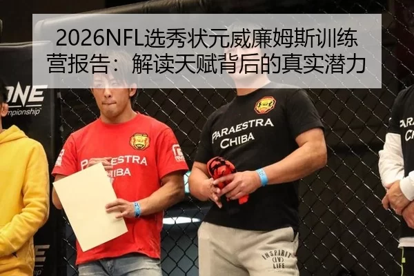2026NFL选秀状元威廉姆斯训练营报告：解读天赋背后的真实潜力（Kering）